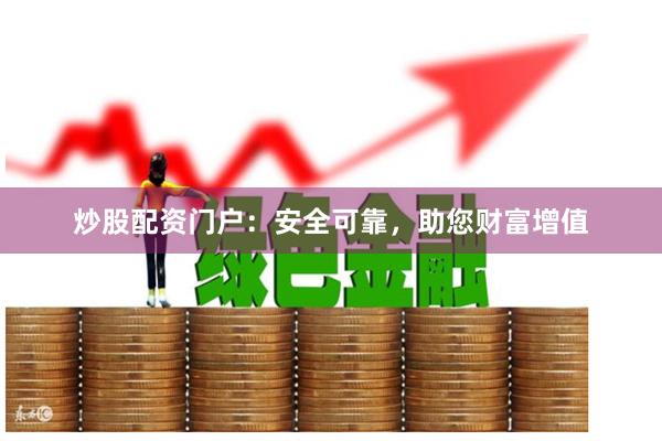 炒股配资门户：安全可靠，助您财富增值
