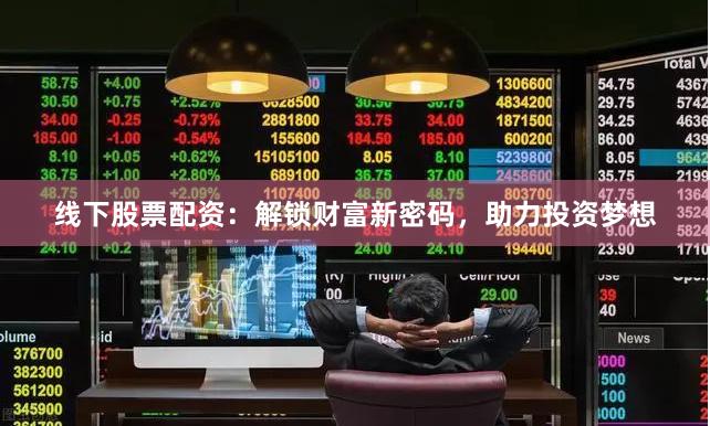 线下股票配资：解锁财富新密码，助力投资梦想