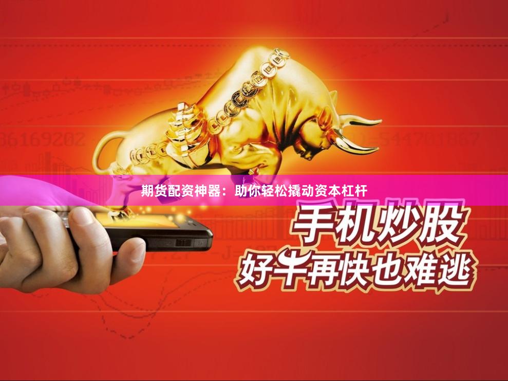 期货配资神器：助你轻松撬动资本杠杆