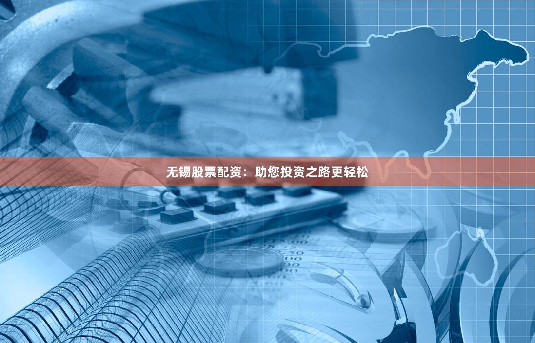 无锡股票配资：助您投资之路更轻松