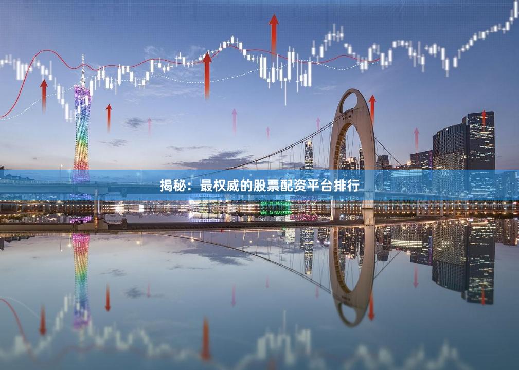揭秘：最权威的股票配资平台排行