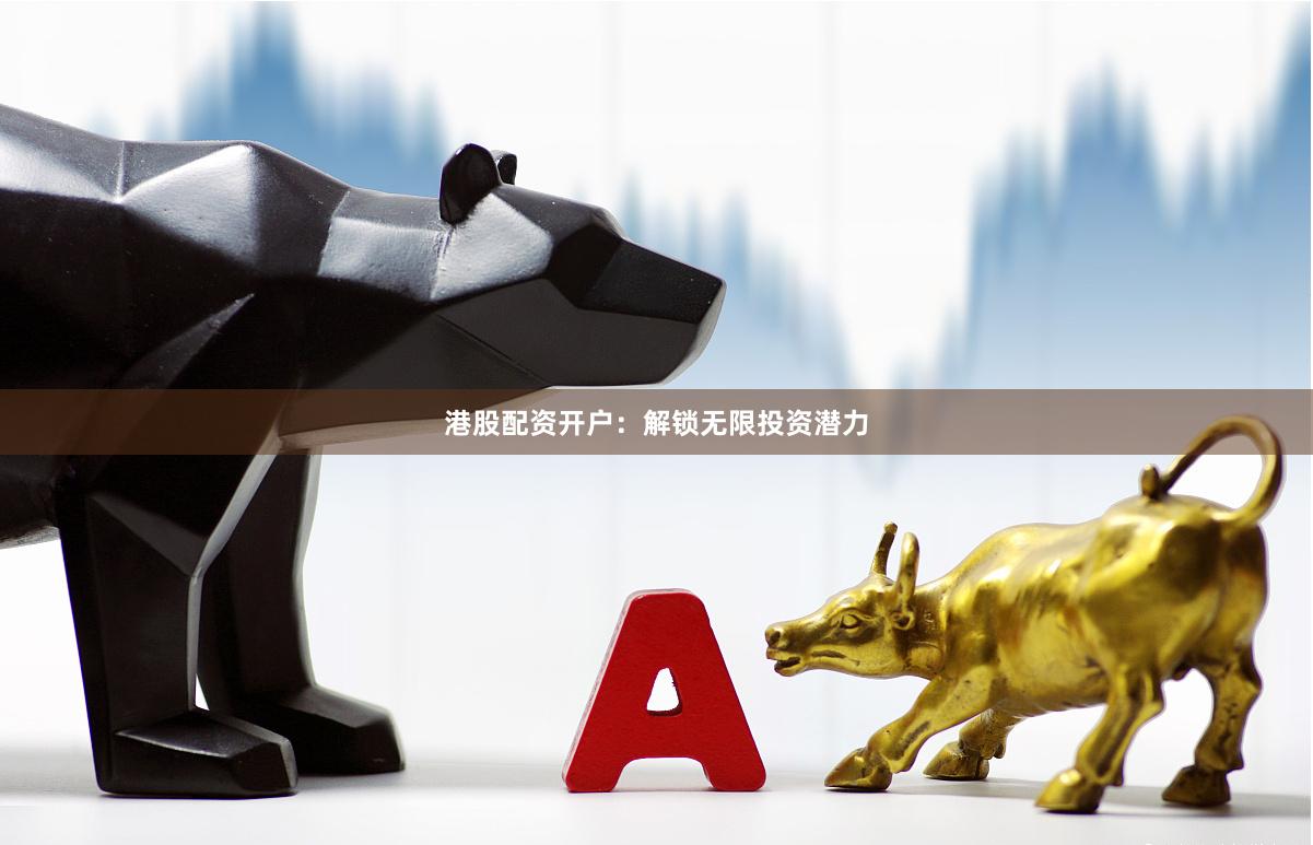 港股配资开户：解锁无限投资潜力