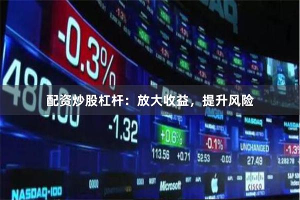 配资炒股杠杆：放大收益，提升风险