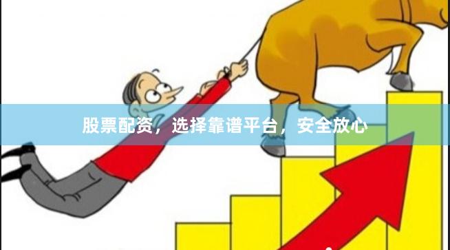 股票配资，选择靠谱平台，安全放心
