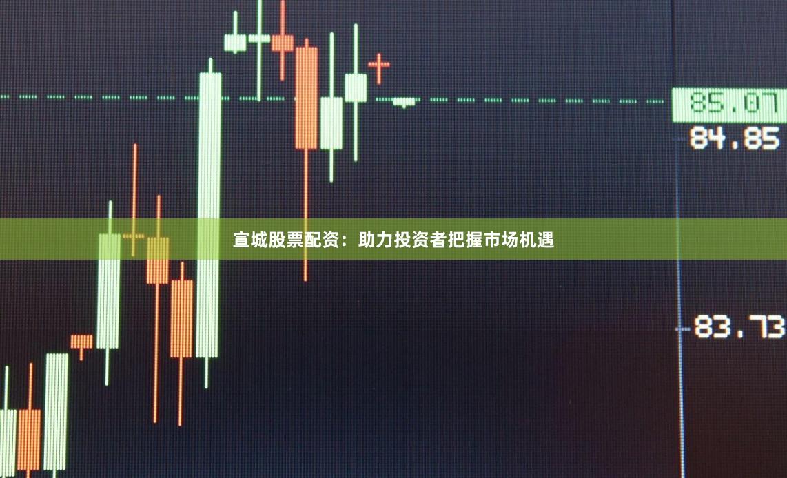 宣城股票配资：助力投资者把握市场机遇
