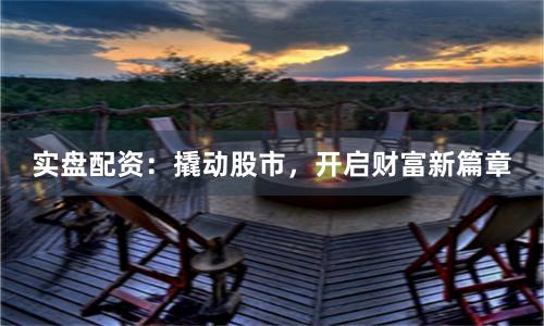 实盘配资：撬动股市，开启财富新篇章