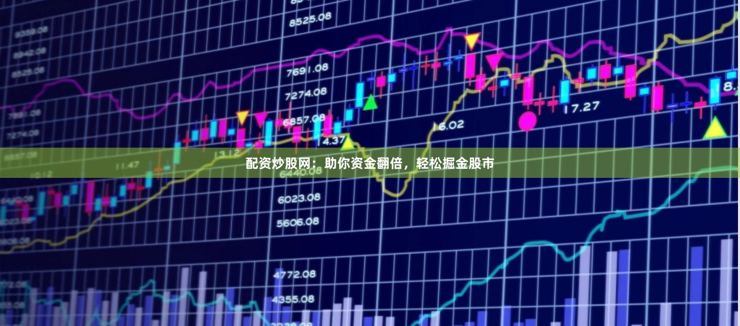 配资炒股网：助你资金翻倍，轻松掘金股市