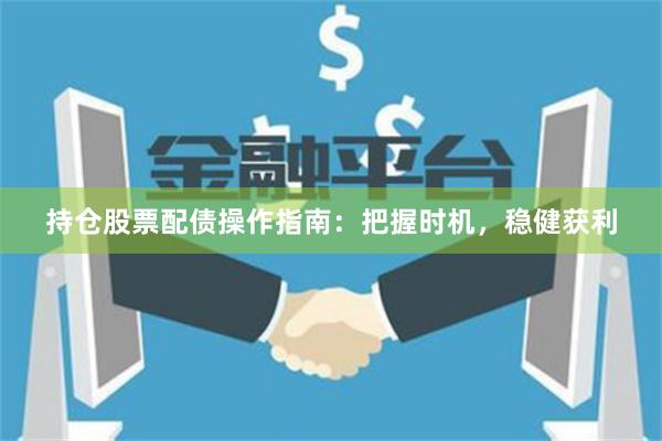 持仓股票配债操作指南：把握时机，稳健获利