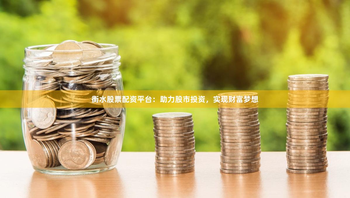 衡水股票配资平台：助力股市投资，实现财富梦想
