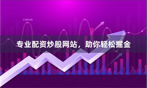 专业配资炒股网站，助你轻松掘金