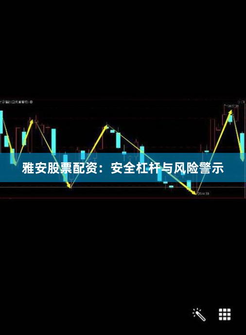 雅安股票配资：安全杠杆与风险警示