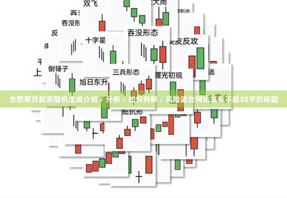 合肥期货配资随机生成介绍 / 分析 / 如何判断 / 风险适合网站发布不超30字的标题