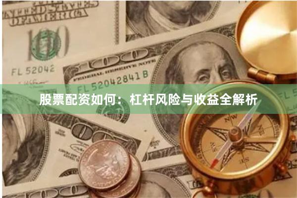 股票配资如何：杠杆风险与收益全解析