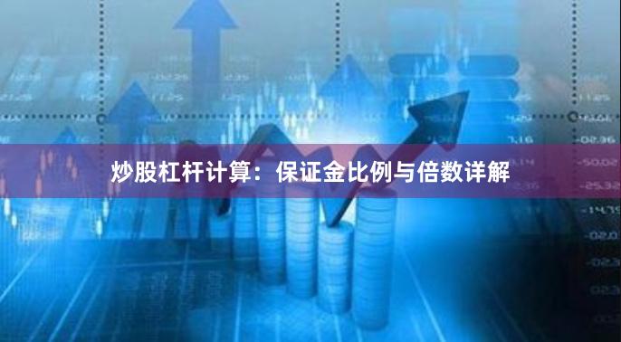 炒股杠杆计算：保证金比例与倍数详解