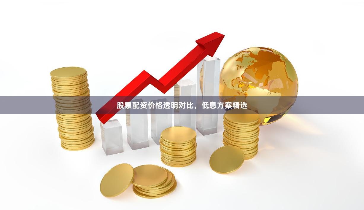 股票配资价格透明对比，低息方案精选