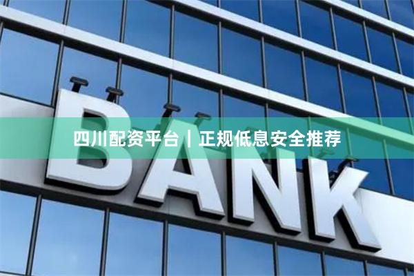 四川配资平台｜正规低息安全推荐