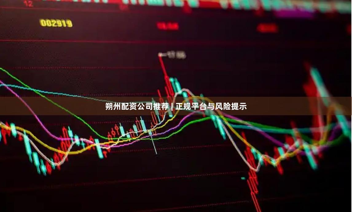 朔州配资公司推荐 | 正规平台与风险提示