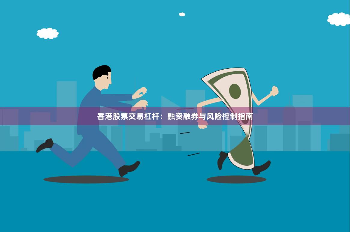 香港股票交易杠杆：融资融券与风险控制指南