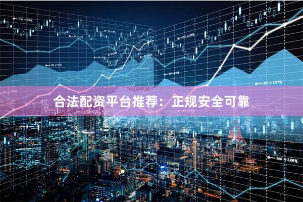 合法配资平台推荐：正规安全可靠