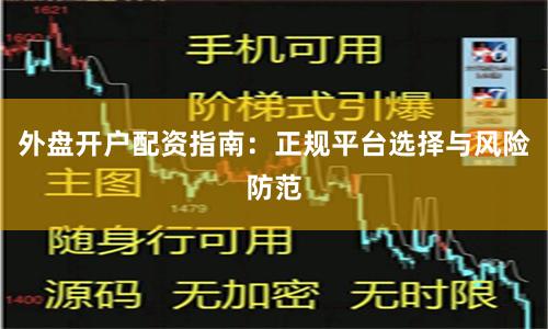 外盘开户配资指南：正规平台选择与风险防范