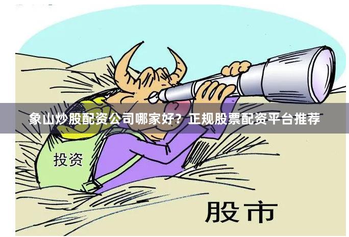 象山炒股配资公司哪家好？正规股票配资平台推荐