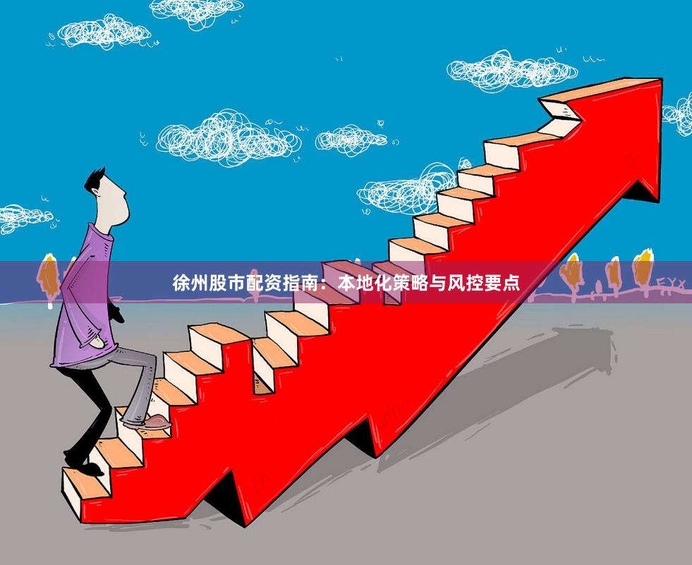 徐州股市配资指南：本地化策略与风控要点