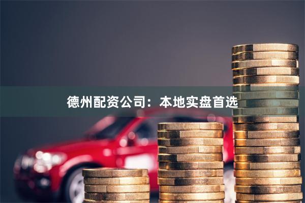 德州配资公司：本地实盘首选