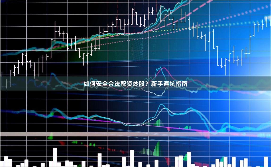 如何安全合法配资炒股？新手避坑指南
