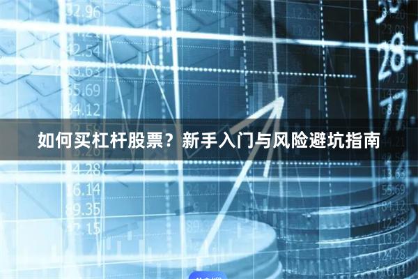如何买杠杆股票？新手入门与风险避坑指南